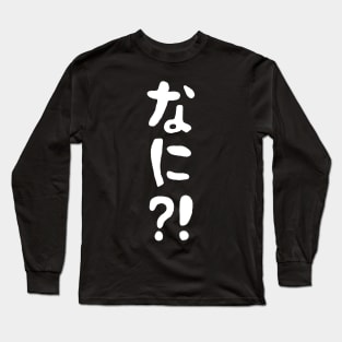 Nani?! なに?! What?! Japanese Nihongo Language Long Sleeve T-Shirt